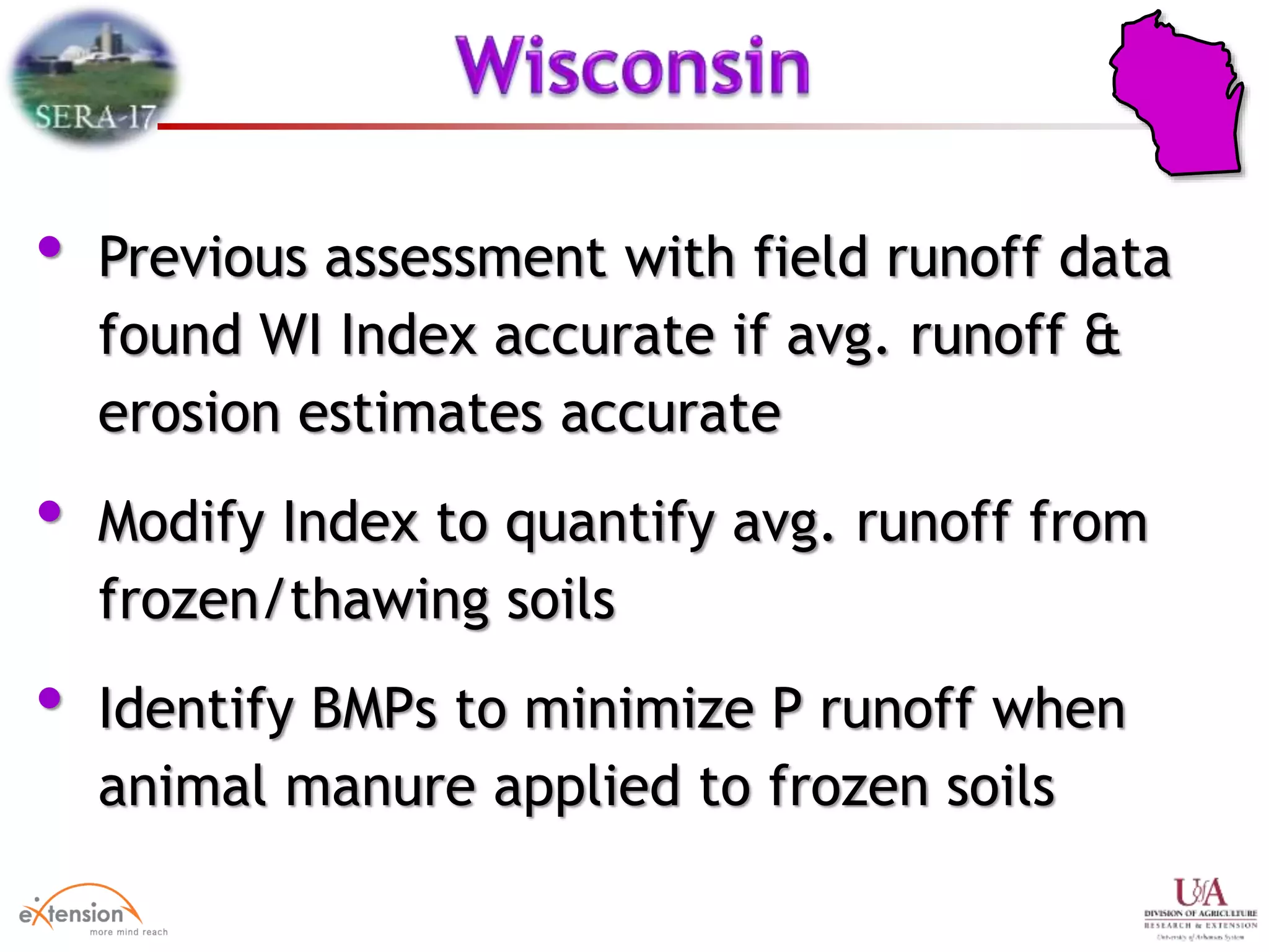 • Previous assessment with field runoff data
found WI Index accurate if avg. runoff &
erosion estimates accurate
• Modify Index to quantify avg. runoff from
frozen/thawing soils
• Identify BMPs to minimize P runoff when
animal manure applied to frozen soils
 