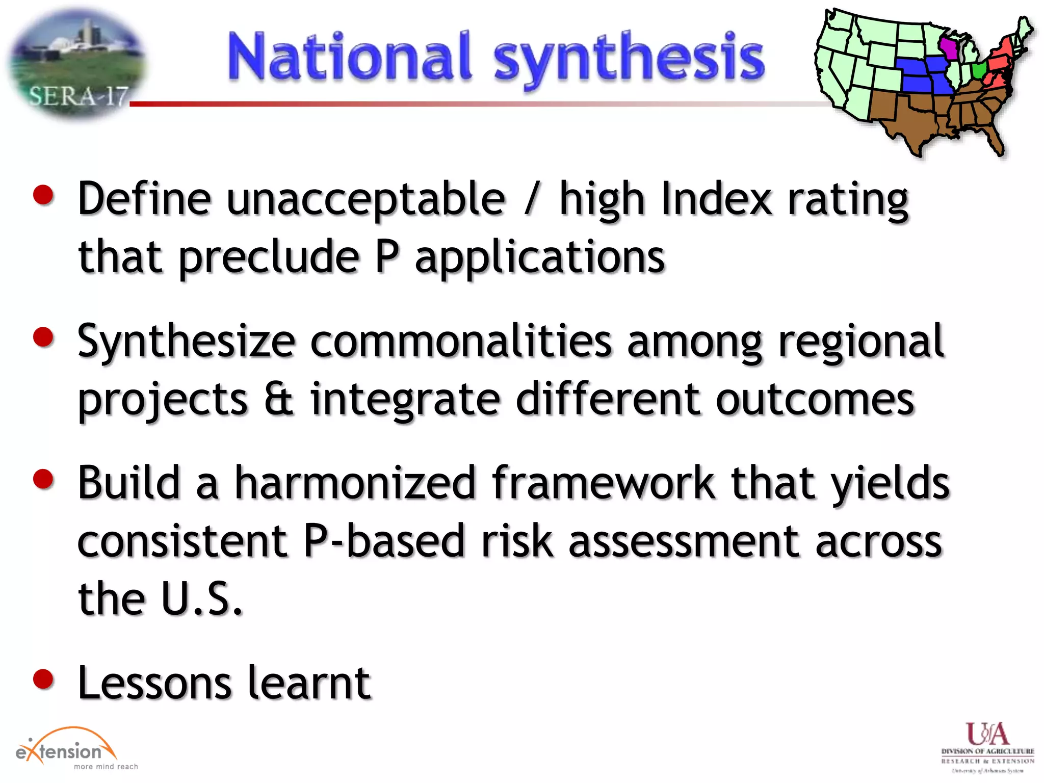 • Define unacceptable / high Index rating
that preclude P applications
• Synthesize commonalities among regional
projects & integrate different outcomes
• Build a harmonized framework that yields
consistent P-based risk assessment across
the U.S.
• Lessons learnt
 