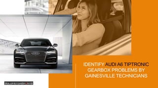 IDENTIFY AUDI A6 TIPTRONIC
GEARBOX PROBLEMS BY
GAINESVILLE TECHNICIANS
 