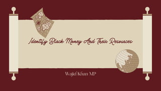 Identify Black Money And Their Resources
Wajid Khan MP
 