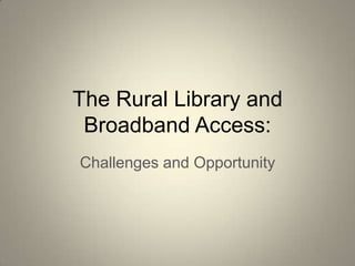 The Rural Library and
Broadband Access:
Challenges and Opportunity

 
