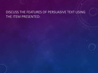 DISCUSS THE FEATURES OF PERSUASIVE TEXT USING
THE ITEM PRESENTED:
 