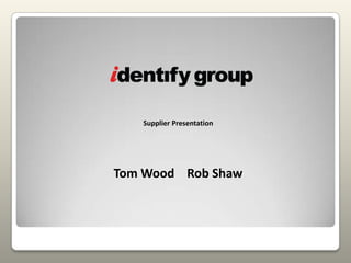 Supplier Presentation Tom Wood    Rob Shaw 