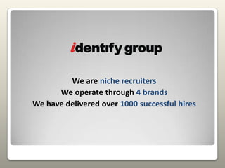 We are niche recruitersWe operate through 4 brandsWe have delivered over 1000 successful hires