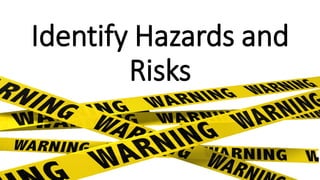 Identify Hazards and
Risks
 