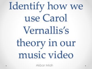 Identify how we
use Carol
Vernallis’s
theory in our
music video
Akbar Miah
 