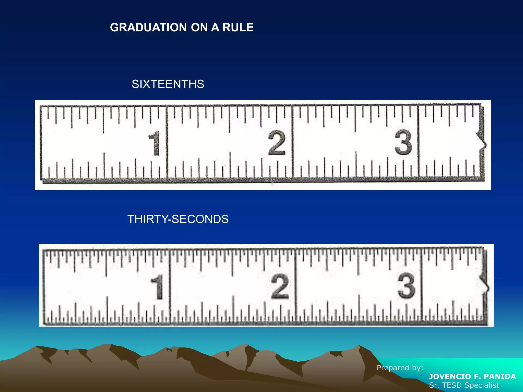 GRADUATION ON A RULE
SIXTEENTHS
THIRTY-SECONDS
Prepared by:
JOVENCIO F. PANIDA
Sr. TESD Specialist
 