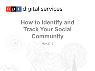 How to Identify and
Track Your Social
Community
May 2013
 
