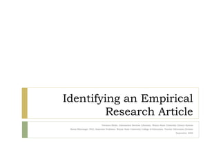 Identifying an Empirical Research Article Veronica Bielat, Information Services Librarian, Wayne State University Library System Navaz Bhavnagri, PhD, Associate Professor, Wayne State University College of Education, Teacher Education Division September 2008 