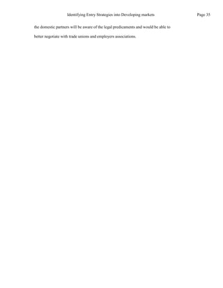 the domestic partners will be aware of the legal predicaments and would be able to
better negotiate with trade unions and employers associations.
Page 35
Identifying Entry Strategies into Developing markets
 