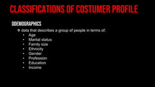 ❖ data that describes a group of people in terms of;
• Age
• Marital status
• Family size
• Ethnicity
• Gender
• Profession
• Education
• Income
 