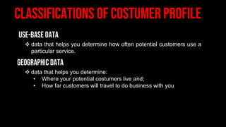 ❖ data that helps you determine how often potential customers use a
particular service.
❖ data that helps you determine:
• Where your potential costumers live and;
• How far customers will travel to do business with you
 