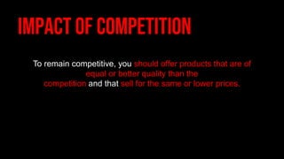 To remain competitive, you should offer products that are of
equal or better quality than the
competition and that sell for the same or lower prices.
 