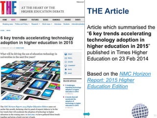 THE Article
Article which summarised the
“6 key trends accelerating
technology adoption in
higher education in 2015”
published in Times Higher
Education on 23 Feb 2014
Based on the NMC Horizon
Report: 2015 Higher
Education Edition
11
 