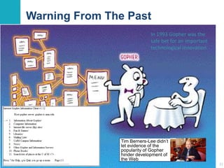Warning From The Past
Tim Berners-Lee didn’t
let evidence of the
popularity of Gopher
hinder development of
the Web
31
In 1993 Gopher was the
safe bet for an important
technological innovation
 