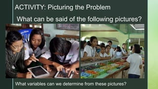 z
z
What can be said of the following pictures?
What variables can we determine from these pictures?
ACTIVITY: Picturing the Problem
 