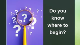 z
Do you
know
where to
begin?
 
