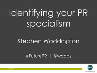 1 | 12.02.20151 | 12.02.2015
Identifying your PR
specialism
Stephen Waddington
#FuturePR | @wadds
 