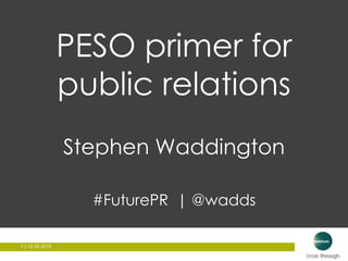 1 | 12.02.20151 | 12.02.2015
PESO primer for
public relations
Stephen Waddington
#FuturePR | @wadds
 