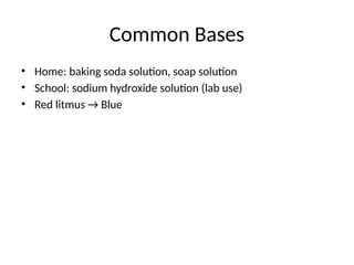 Common Bases
• Home: baking soda solution, soap solution
• School: sodium hydroxide solution (lab use)
• Red litmus → Blue
 