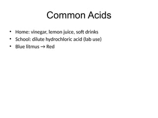 Common Acids
• Home: vinegar, lemon juice, soft drinks
• School: dilute hydrochloric acid (lab use)
• Blue litmus → Red
 