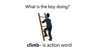 What is the boy doing?
climb- is action word
 