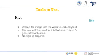 Tools to Use.
● Upload the image into the website and analyse it.
● The tool will then analyse it tell whether it is an AI
generated or human.
● No sign up required.
Hive
link
 