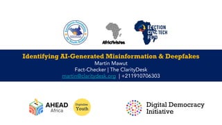 Identifying AI-Generated Misinformation & Deepfakes
Martin Mawut
Fact-Checker | The ClarityDesk
martin@claritydesk.org | +211910706303
 
