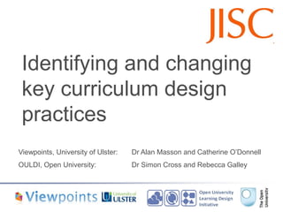 Identifying and changing key curriculum design practices 
Viewpoints, University of Ulster: Dr Alan Masson and Catherine O’Donnell 
OULDI, Open University: Dr Simon Cross and Rebecca Galley  