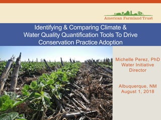 Michelle Perez, PhD
Water Initiative
Director
Albuquerque, NM
August 1, 2018
Identifying & Comparing Climate &
Water Quality Quantification Tools To Drive
Conservation Practice Adoption
 