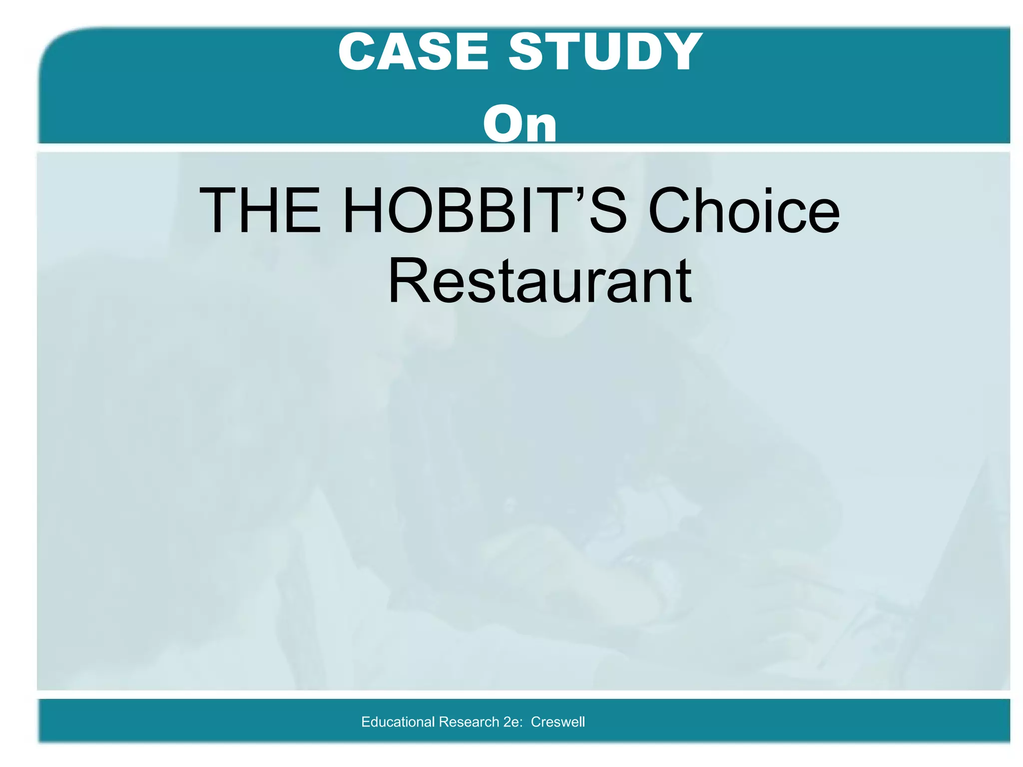 CASE STUDY On THE HOBBIT’S Choice Restaurant Educational Research 2e:  Creswell 