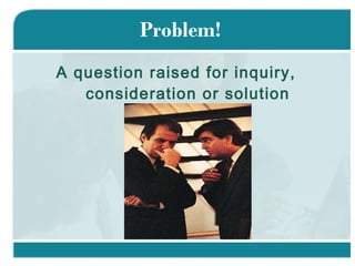 Problem! <ul><li>A question raised for inquiry, consideration or solution </li></ul>