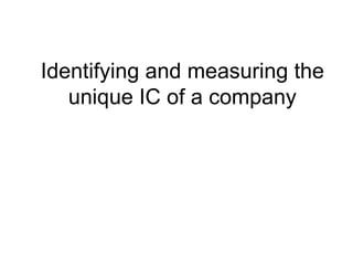 Identifying and measuring the
   unique IC of a company
 