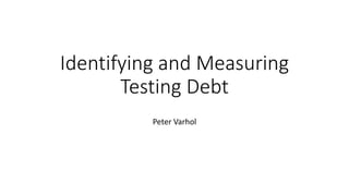 Identifying and Measuring
Testing Debt
Peter Varhol
 