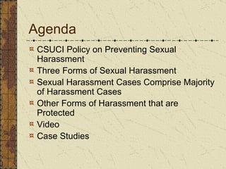 Agenda CSUCI Policy on Preventing Sexual Harassment Three Forms of Sexual Harassment Sexual Harassment Cases Comprise Majority of Harassment Cases Other Forms of Harassment that are Protected Video Case Studies 