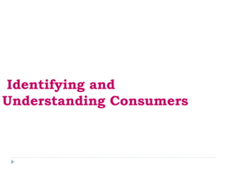 Identifying and
Understanding Consumers
 