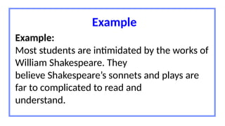 Example
Example:
Most students are intimidated by the works of
William Shakespeare. They
believe Shakespeare’s sonnets and plays are
far to complicated to read and
understand.
 
