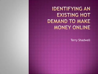 Identifying an Existing Hot Demand To Make Money Online Terry Shadwell 