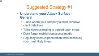 © 2018 Denim Group – All Rights Reserved
27
• Understand your Attack Surface -
General
• …and where your company’s most sensitive
client data lives
• Tailor rigorous testing to agreed-upon threat
• Don’t forget mobile/cloud/social media
• Regularly conduct penetration tests mimicking
your most likely threat
Suggested Strategy #1
 
