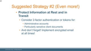 © 2018 Denim Group – All Rights Reserved
31
• Protect Information at Rest and in
Transit
• Consider 2-factor authentication or tokens for:
• Administrative accounts
• Particularly sensitive client documents
• And don’t forget! Implement encrypted email
at all times!
Suggested Strategy #2 (Even more!)
 