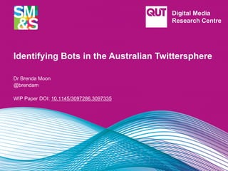 Identifying Bots in the Australian Twittersphere
Dr Brenda Moon
@brendam
WIP Paper DOI: 10.1145/3097286.3097335
 