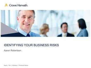 IDENTIFYING YOUR BUSINESS RISKS 
Aaron Robertson 
Audit | Tax | Advisory | Financial Advice 
 