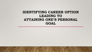 IDENTIFYING CAREER OPTION
LEADING TO
ATTAINING ONE’S PERSONAL
GOAL
 