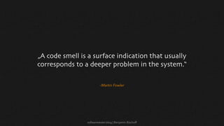 softwaretester.blog | Benjamin Bischoff
–Martin Fowler
„A code smell is a surface indication that usually
corresponds to a deeper problem in the system.“
 