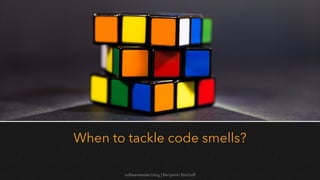 softwaretester.blog | Benjamin Bischoff
When to tackle code smells?
 