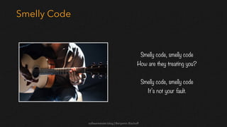 softwaretester.blog | Benjamin Bischoff
Smelly Code
Smelly code, smelly code
How are they treating you?
Smelly code, smelly code
It’s not your fault.
 