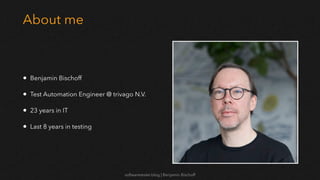 softwaretester.blog | Benjamin Bischoff
About me
• Benjamin Bischoff
• Test Automation Engineer @ trivago N.V.
• 23 years in IT
• Last 8 years in testing
 