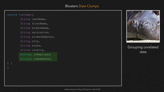 softwaretester.blog | Benjamin Bischoff
record Customer(
String lastName,
String firstName,
String middleName,
String salutation,
String streetAddress,
String city,
String state,
String country,
boolean isEmployed,
boolean isHomeOwner
) {
}
Bloaters Data Clumps
Grouping unrelated
data
 