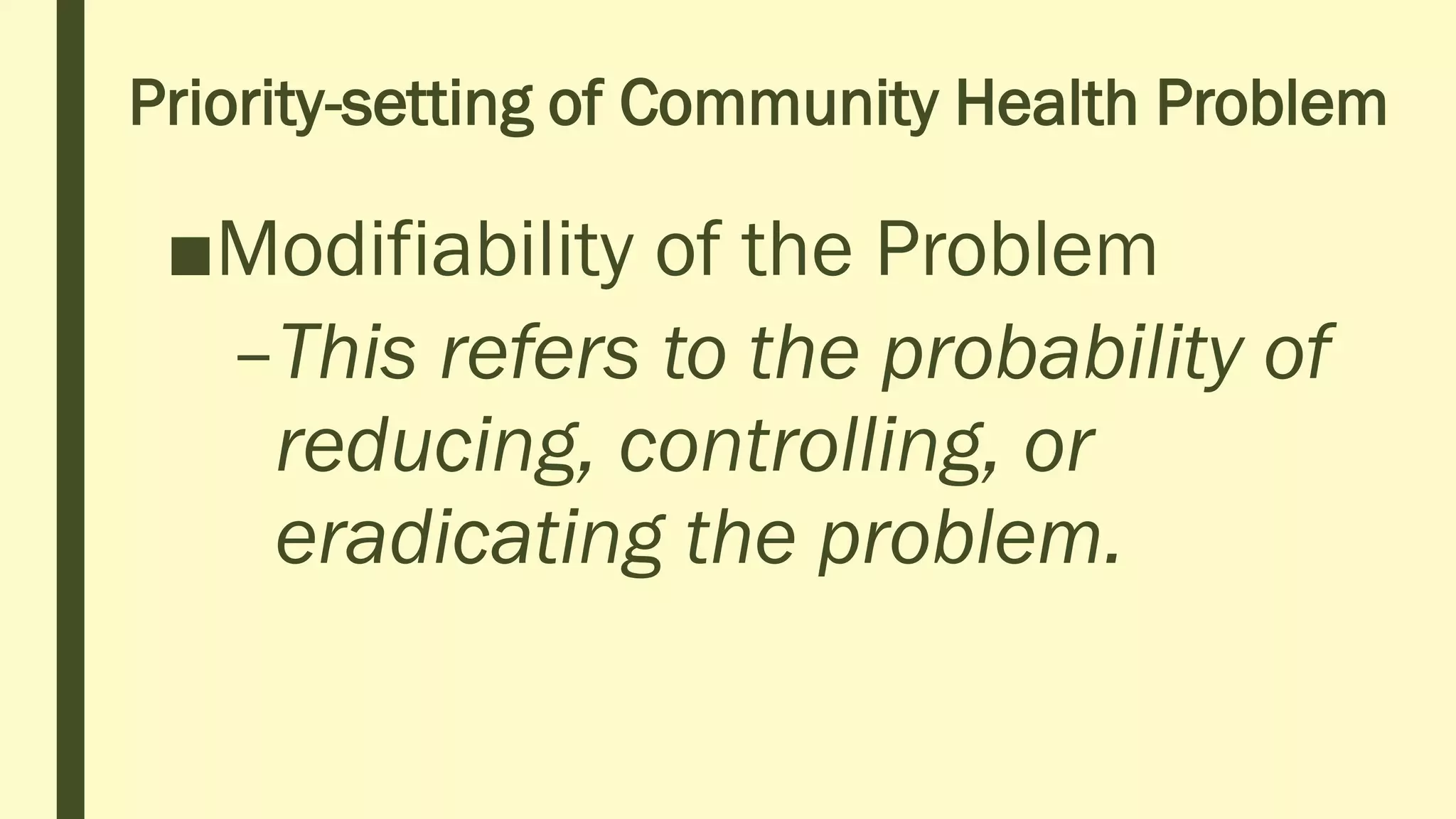 Priority-setting of Community Health Problem
■Modifiability of the Problem
–This refers to the probability of
reducing, controlling, or
eradicating the problem.
 