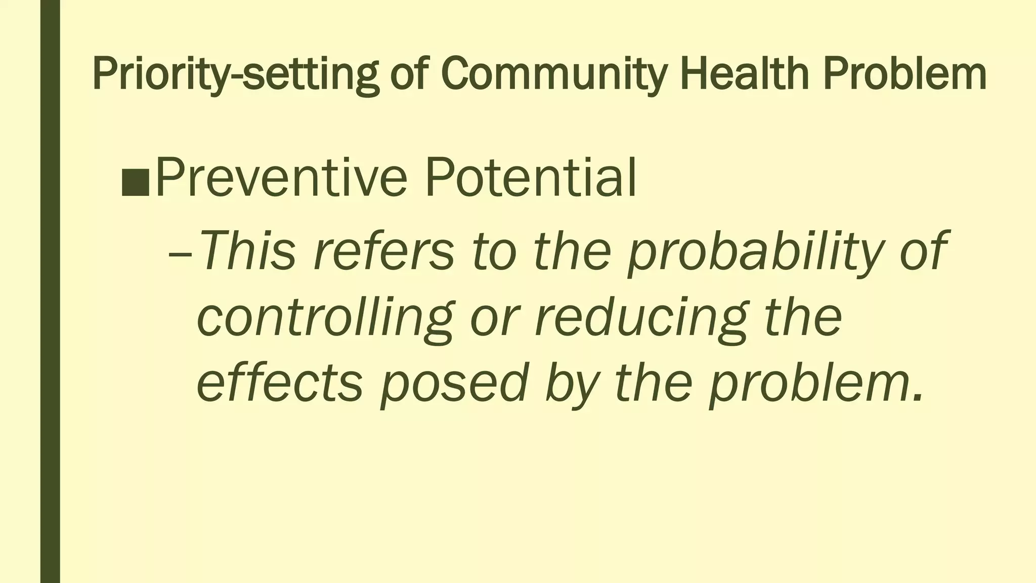 Priority-setting of Community Health Problem
■Preventive Potential
–This refers to the probability of
controlling or reducing the
effects posed by the problem.
 